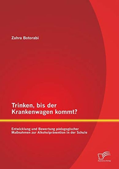 Trinken, bis der Krankenwagen kommt? Entwicklung und Bewertung pädagogischer Maßnahmen zur Alkoholprävention in der Schule