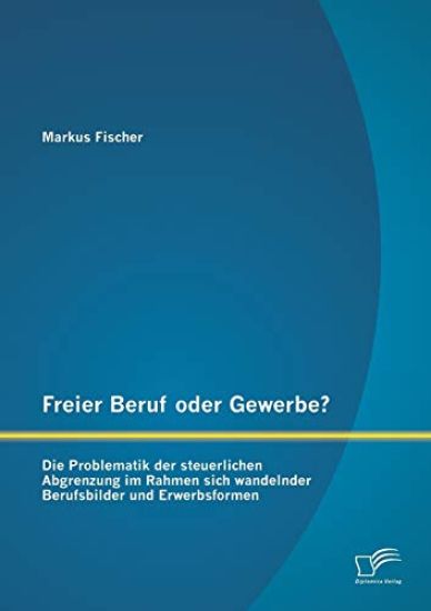 Freier Beruf oder Gewerbe? Die Problematik der steuerlichen Abgrenzung im Rahmen sich wandelnder Berufsbilder und Erwerbsformen