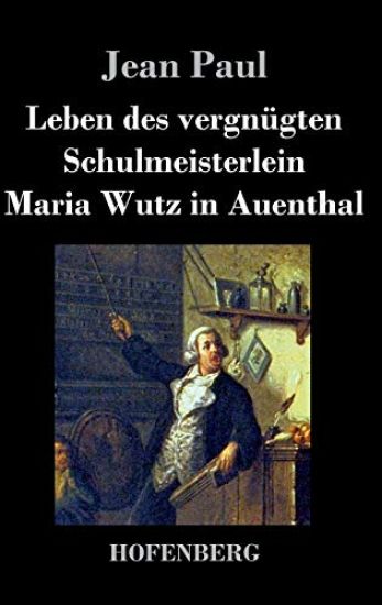 Leben des vergnügten Schulmeisterlein Maria Wutz in Auenthal