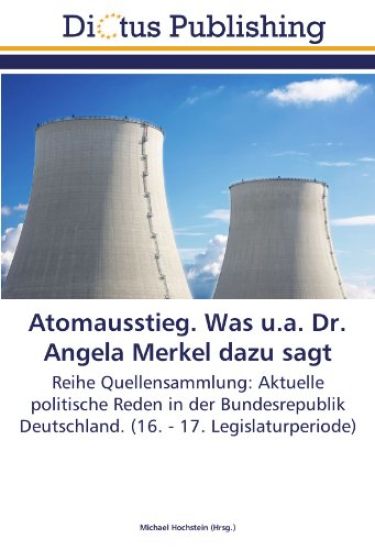 Atomausstieg. Was u.a. Dr. Angela Merkel dazu sagt