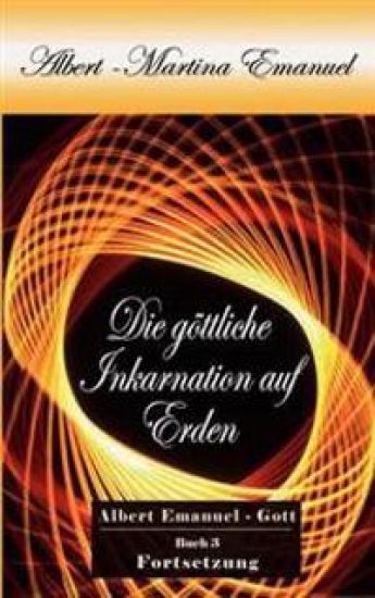 Albert-Martina Emanuel - Die göttliche Inkarnation auf Erden, Buch 3