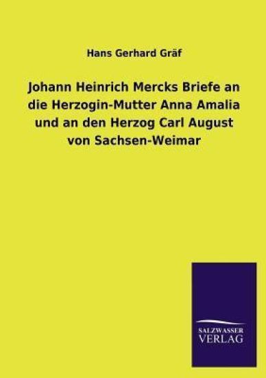 Johann Heinrich Mercks Briefe an Die Herzogin-Mutter Anna Amalia Und an Den Herzog Carl August Von Sachsen-Weimar