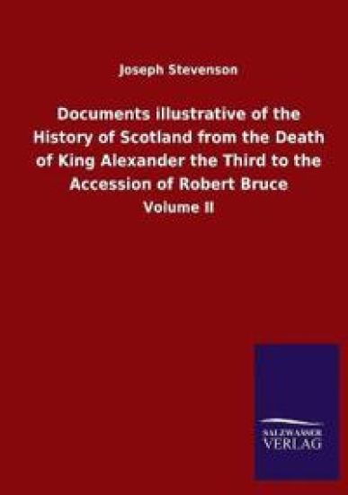 Documents illustrative of the History of Scotland from the Death of King Alexander the Third to the Accession of Robert Bruce