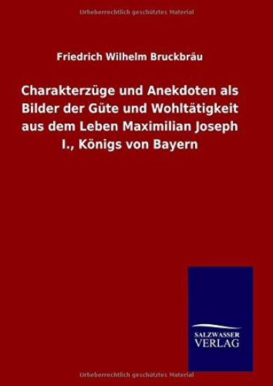 Charakterzüge und Anekdoten als Bilder der Güte und Wohltätigkeit aus dem Leben Maximilian Joseph I., Königs von Bayern