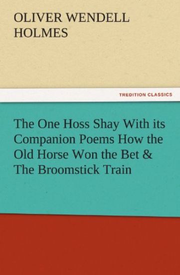 The One Hoss Shay with Its Companion Poems How the Old Horse Won the Bet & the Broomstick Train