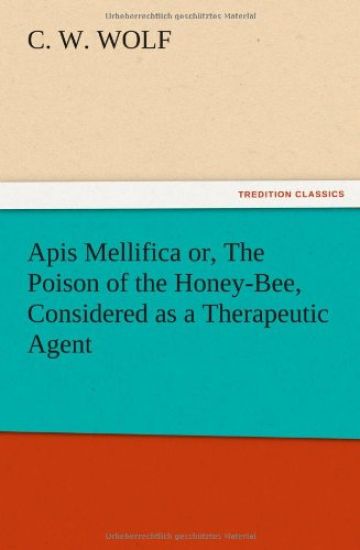 Apis Mellifica or, The Poison of the Honey-Bee, Considered as a Therapeutic Agent