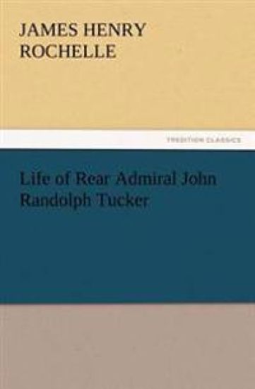 Life of Rear Admiral John Randolph Tucker