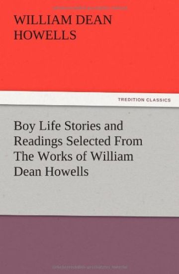 Boy Life Stories and Readings Selected From The Works of William Dean Howells