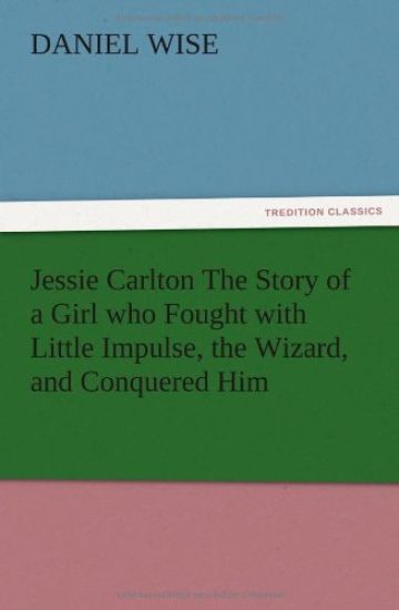 Jessie Carlton The Story of a Girl who Fought with Little Impulse, the Wizard, and Conquered Him