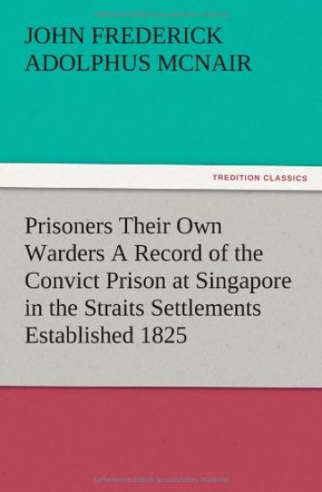 Prisoners Their Own Warders A Record of the Convict Prison at Singapore in the Straits Settlements Established 1825
