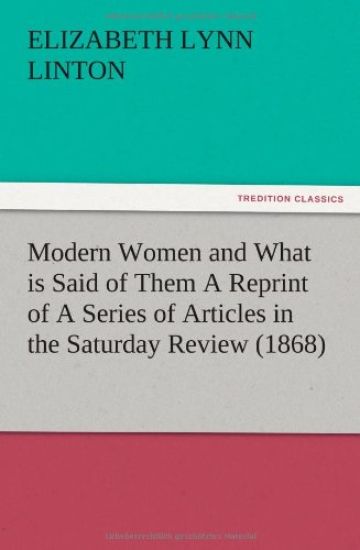 Modern Women and What is Said of Them A Reprint of A Series of Articles in the Saturday Review (1868)