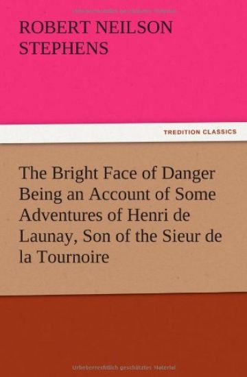 The Bright Face of Danger Being an Account of Some Adventures of Henri de Launay, Son of the Sieur de la Tournoire