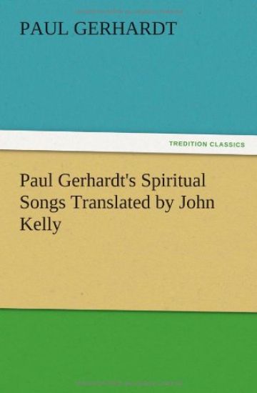 Paul Gerhardt's Spiritual Songs Translated by John Kelly