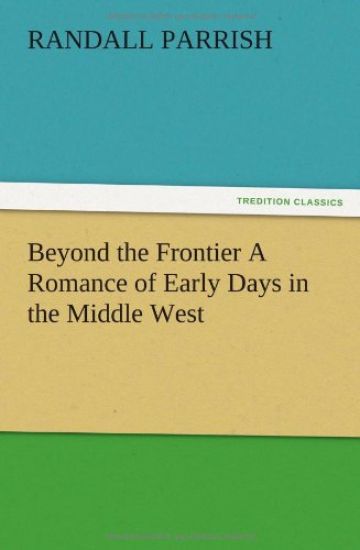 Beyond the Frontier A Romance of Early Days in the Middle West