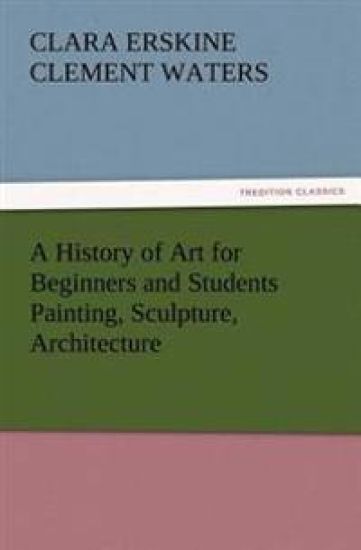 A History of Art for Beginners and Students Painting, Sculpture, Architecture