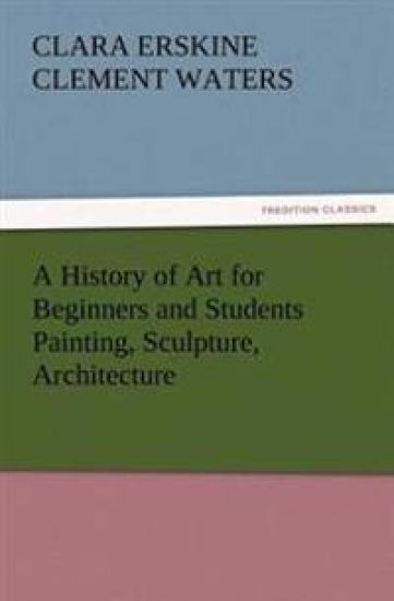 A History of Art for Beginners and Students Painting, Sculpture, Architecture