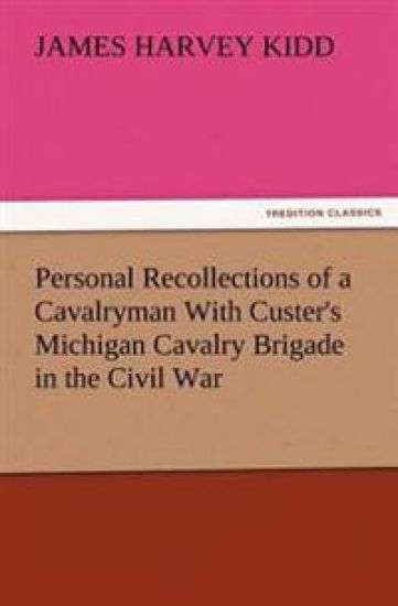 Personal Recollections of a Cavalryman With Custer's Michigan Cavalry Brigade in the Civil War