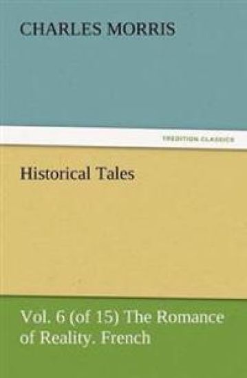 Historical Tales, Vol. 6 (of 15) the Romance of Reality. French.
