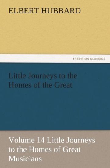 Little Journeys to the Homes of the Great - Volume 14 Little Journeys to the Homes of Great Musicians