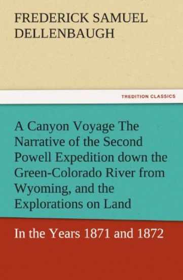 A Canyon Voyage the Narrative of the Second Powell Expedition Down the Green-Colorado River from Wyoming, and the Explorations on Land, in the Years