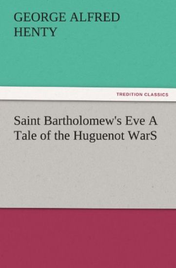 Saint Bartholomew's Eve a Tale of the Huguenot Wars
