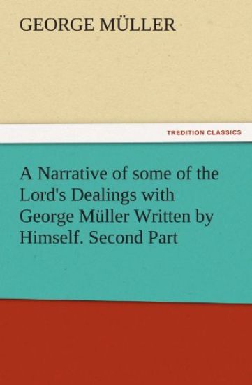 A Narrative of Some of the Lord's Dealings with George Muller Written by Himself. Second Part