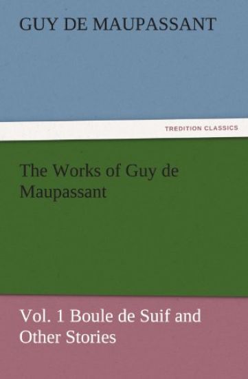 The Works of Guy de Maupassant, Vol. 1 Boule de Suif and Other Stories