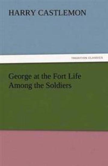 George at the Fort Life Among the Soldiers