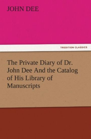 The Private Diary of Dr. John Dee and the Catalog of His Library of Manuscripts