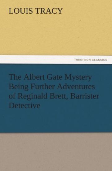 The Albert Gate Mystery Being Further Adventures of Reginald Brett, Barrister Detective
