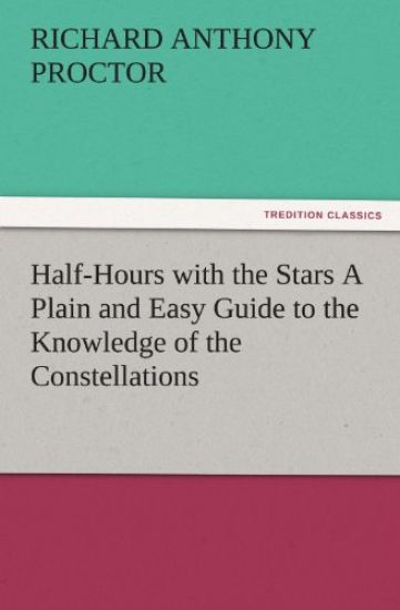 Half-Hours with the Stars a Plain and Easy Guide to the Knowledge of the Constellations