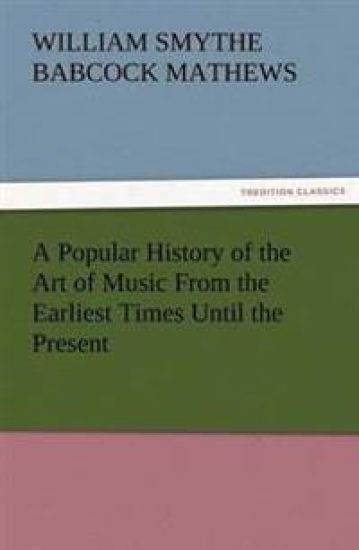 A Popular History of the Art of Music from the Earliest Times Until the Present