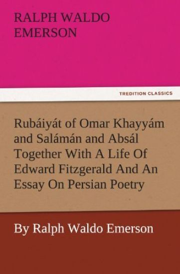 Rub Iy T of Omar Khayy M and Sal M N and ABS L Together with a Life of Edward Fitzgerald and an Essay on Persian Poetry by Ralph Waldo Emerson