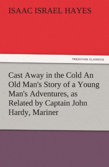 Cast Away in the Cold an Old Man's Story of a Young Man's Adventures, as Related by Captain John Hardy, Mariner