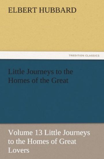 Little Journeys to the Homes of the Great - Volume 13 Little Journeys to the Homes of Great Lovers