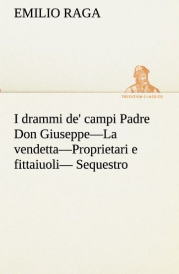 I drammi de' campi Padre Don Giuseppe-La vendetta-Proprietari e fittaiuoli- Sequestro.