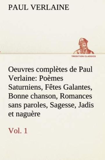 Oeuvres complètes de Paul Verlaine, Vol. 1 Poèmes Saturniens, Fêtes Galantes, Bonne chanson, Romances sans paroles, Sagesse, Jadis et naguère