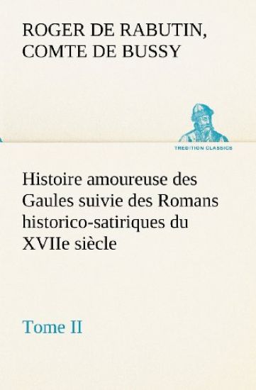 Histoire amoureuse des Gaules suivie des Romans historico-satiriques du XVIIe siècle, Tome II