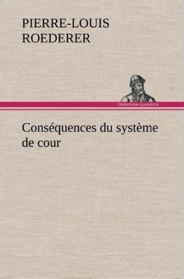 Conséquences du système de cour établi sous François 1er Première livraison contenant l'histoire politique des grands offices de la maison et couronne de France, des dignités de la cour, et particulièrement des marquis, et du système nobiliaire depuis Fra