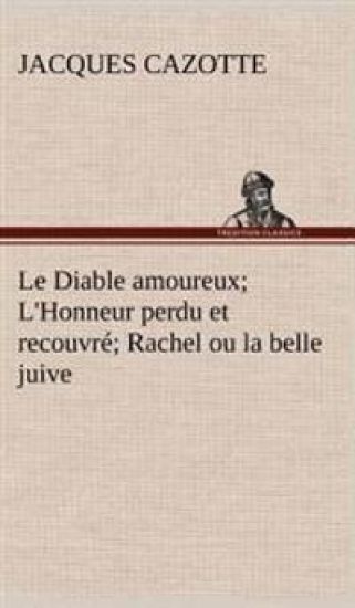 Le Diable amoureux; L'Honneur perdu et recouvré; Rachel ou la belle juive