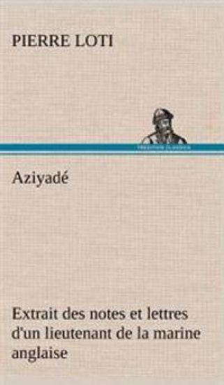 Aziyadé Extrait des notes et lettres d'un lieutenant de la marine anglaise entré au service de la Turquie le 10 mai 1876 tué dans les murs de Kars, le 27 octobre 1877.