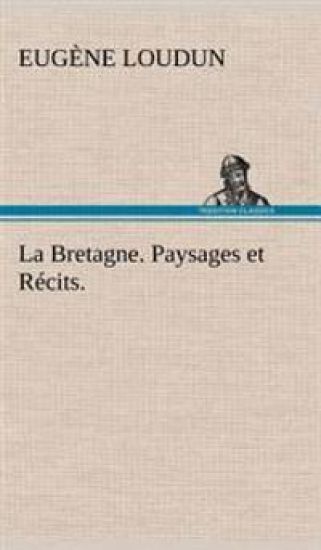 La Bretagne. Paysages et Récits.