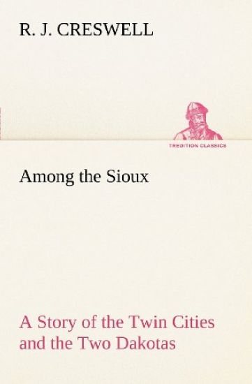 Among the Sioux A Story of the Twin Cities and the Two Dakotas