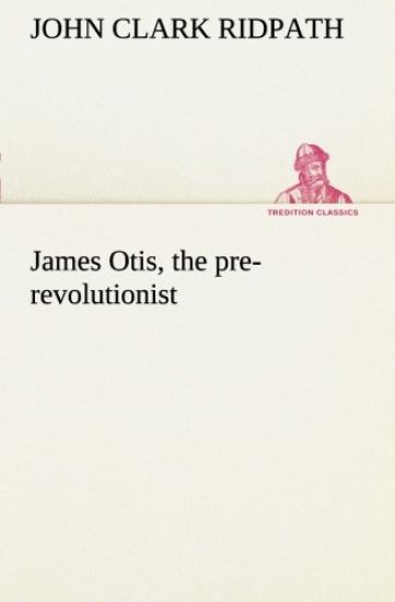 James Otis, the pre-revolutionist