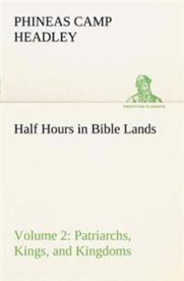 Half Hours in Bible Lands, Volume 2 Patriarchs, Kings, and Kingdoms