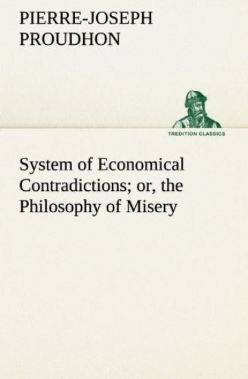 System of Economical Contradictions; or, the Philosophy of Misery