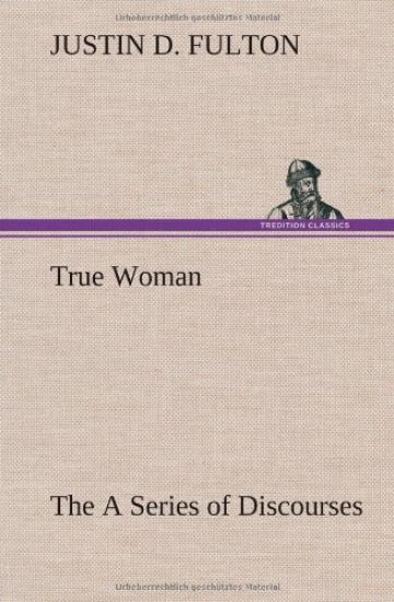 True Woman, The A Series of Discourses