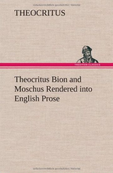 Theocritus Bion and Moschus Rendered into English Prose