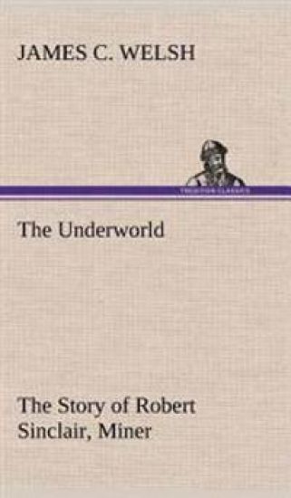 The Underworld The Story of Robert Sinclair, Miner