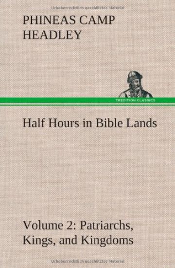 Half Hours in Bible Lands, Volume 2 Patriarchs, Kings, and Kingdoms